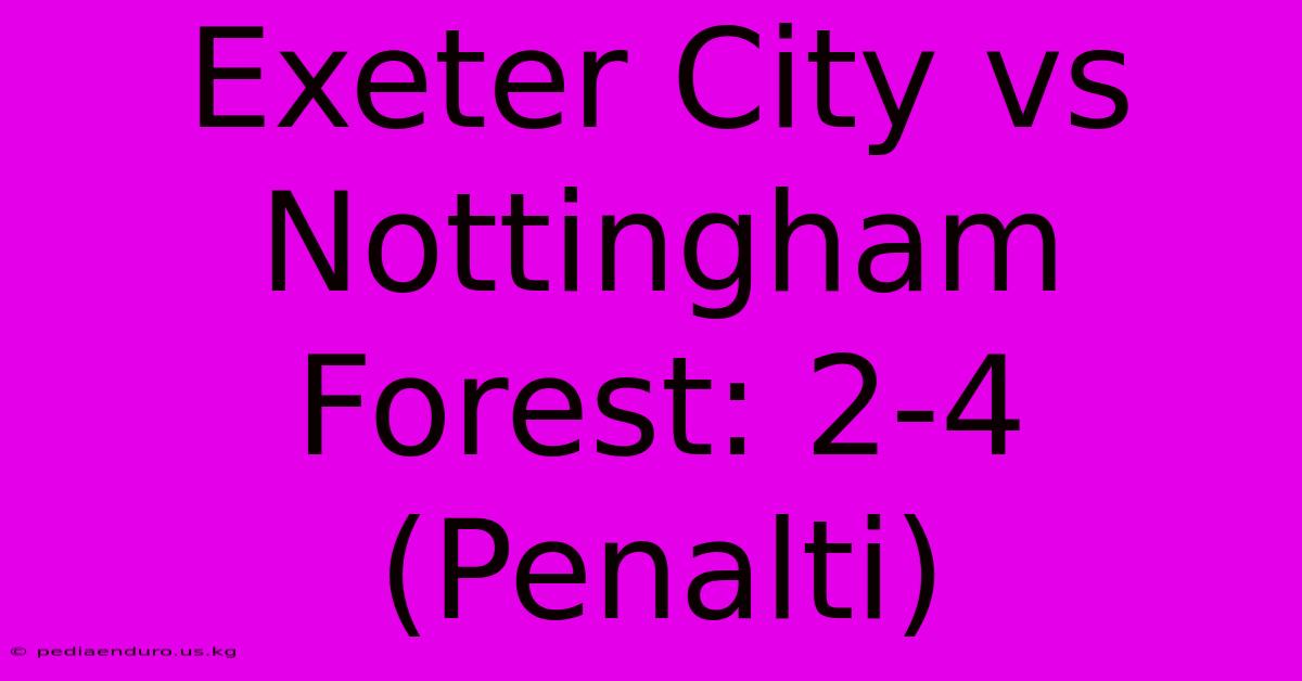 Exeter City Vs Nottingham Forest: 2-4 (Penalti)