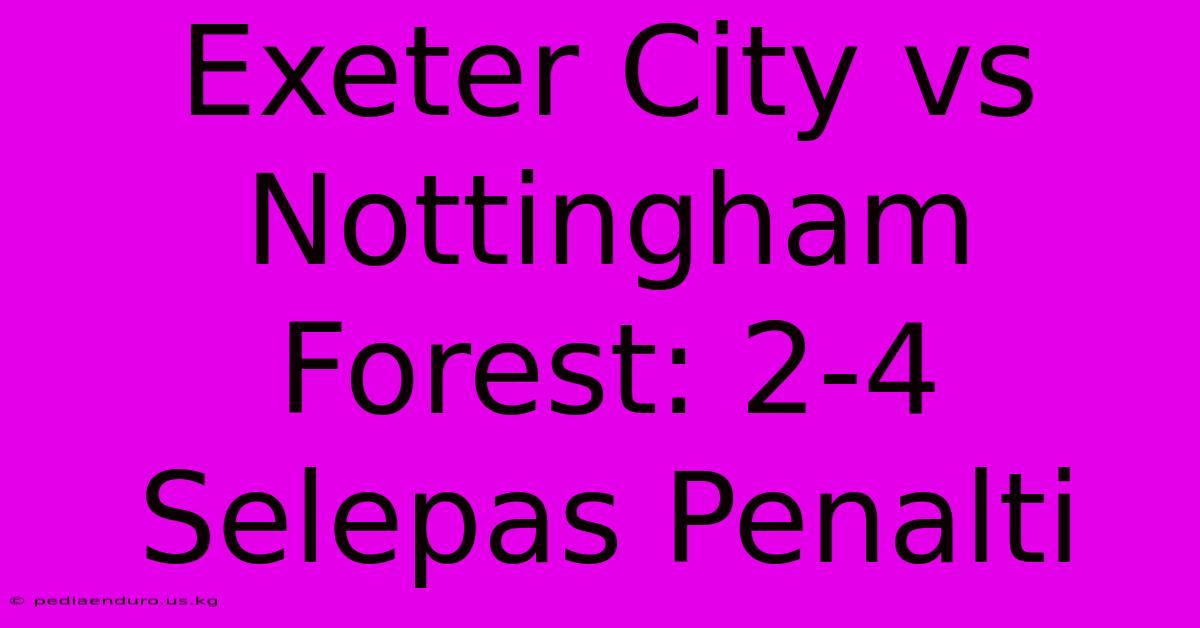 Exeter City Vs Nottingham Forest: 2-4 Selepas Penalti