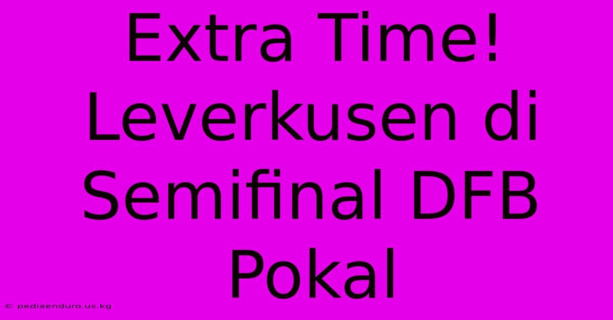 Extra Time! Leverkusen Di Semifinal DFB Pokal