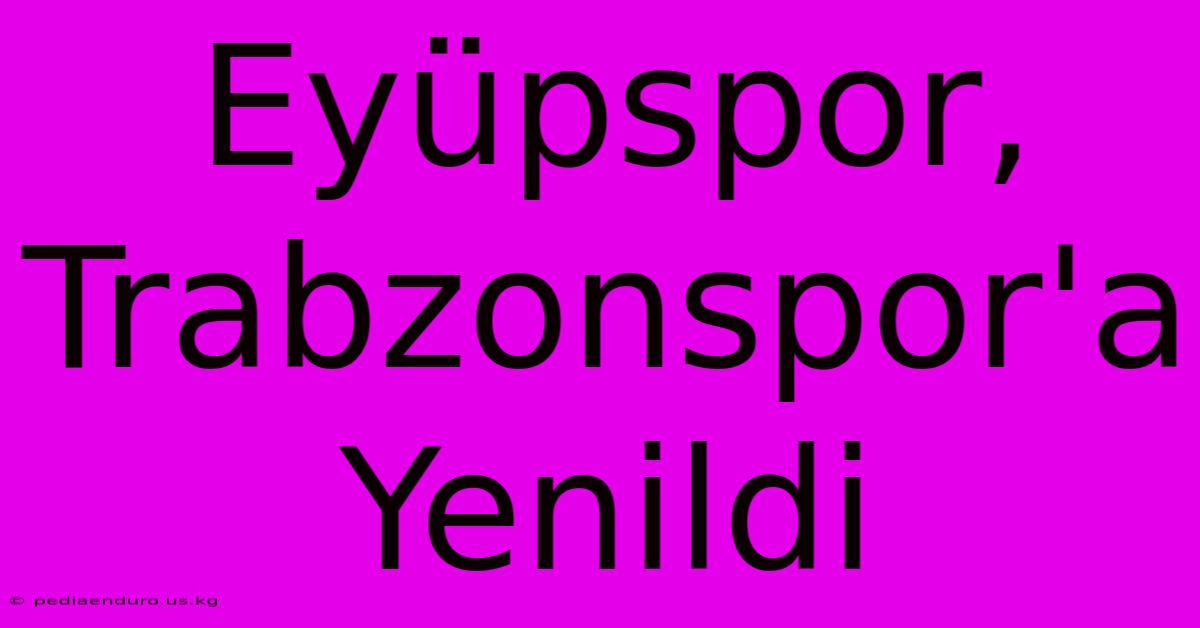 Eyüpspor, Trabzonspor'a Yenildi