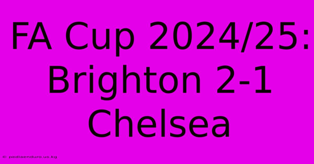 FA Cup 2024/25: Brighton 2-1 Chelsea