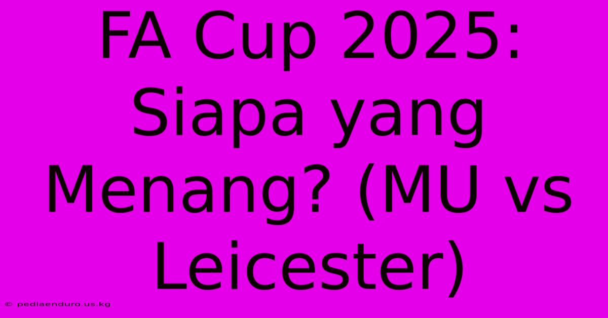 FA Cup 2025: Siapa Yang Menang? (MU Vs Leicester)