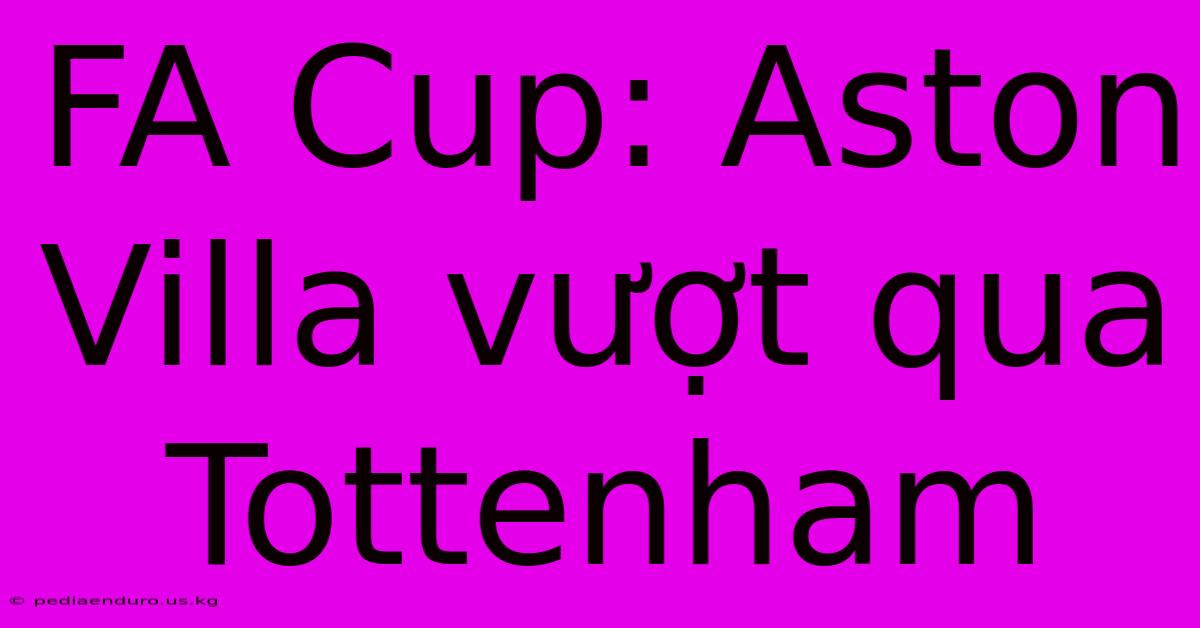 FA Cup: Aston Villa Vượt Qua Tottenham