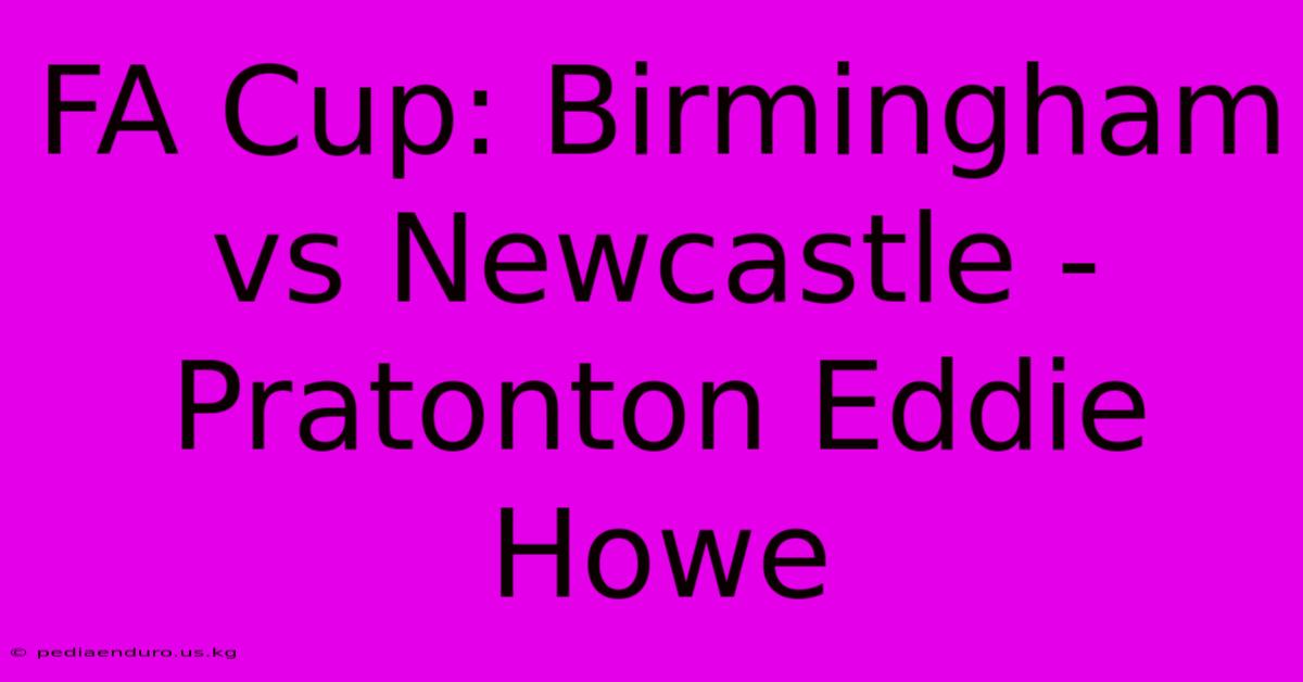 FA Cup: Birmingham Vs Newcastle - Pratonton Eddie Howe