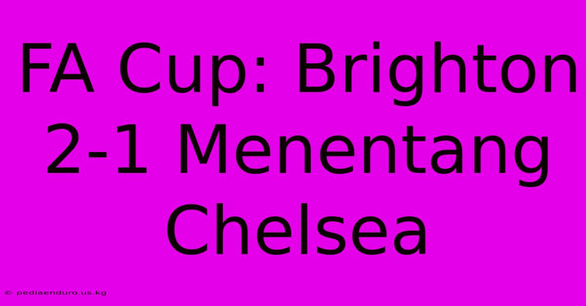 FA Cup: Brighton 2-1 Menentang Chelsea