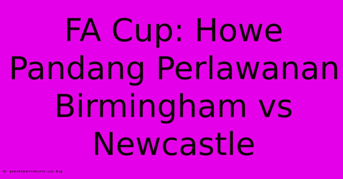 FA Cup: Howe Pandang Perlawanan Birmingham Vs Newcastle