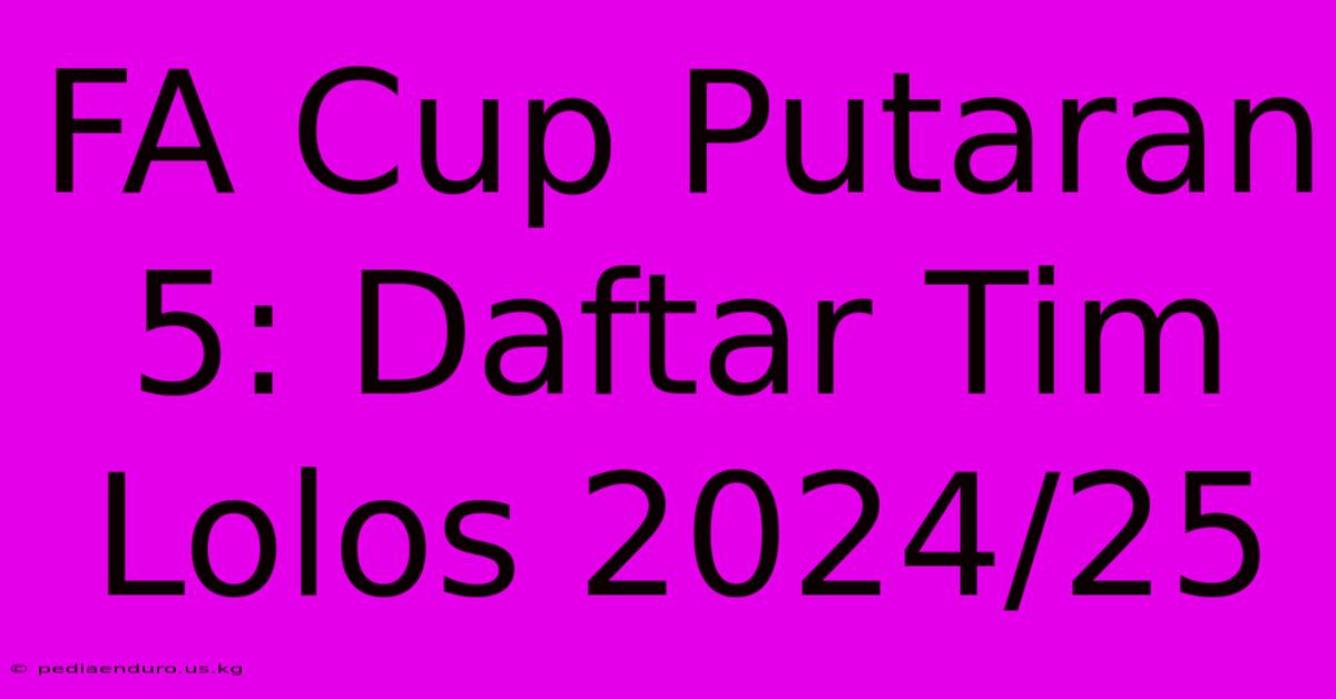 FA Cup Putaran 5: Daftar Tim Lolos 2024/25