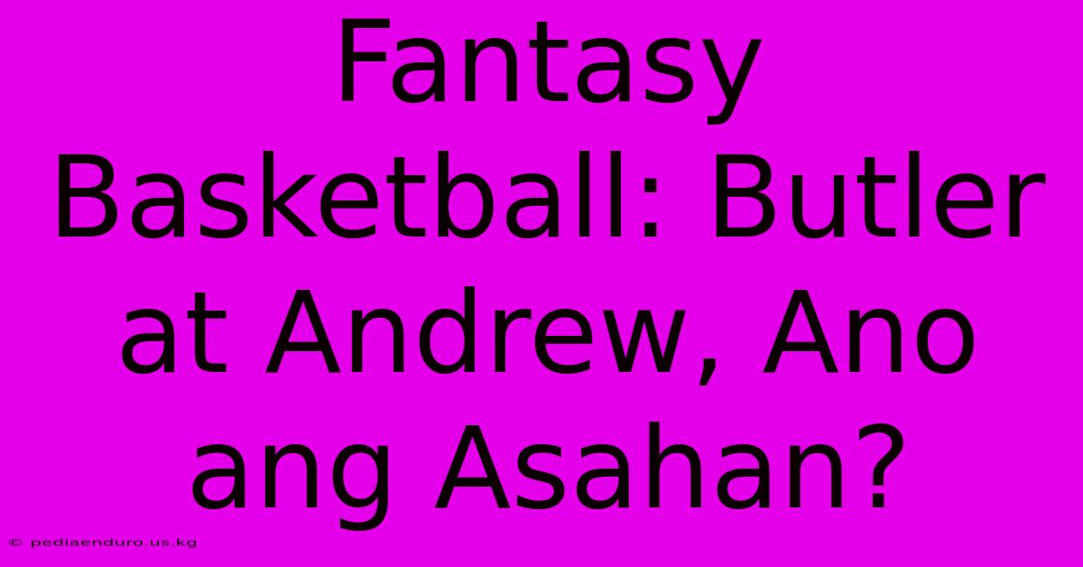 Fantasy Basketball: Butler At Andrew, Ano Ang Asahan?