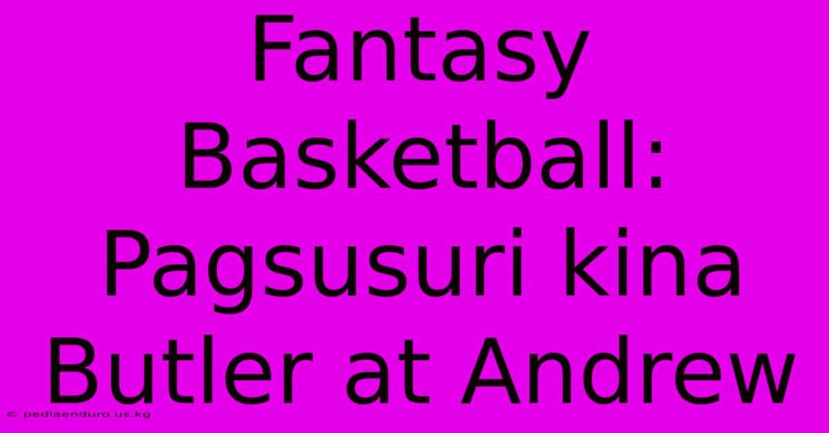 Fantasy Basketball: Pagsusuri Kina Butler At Andrew