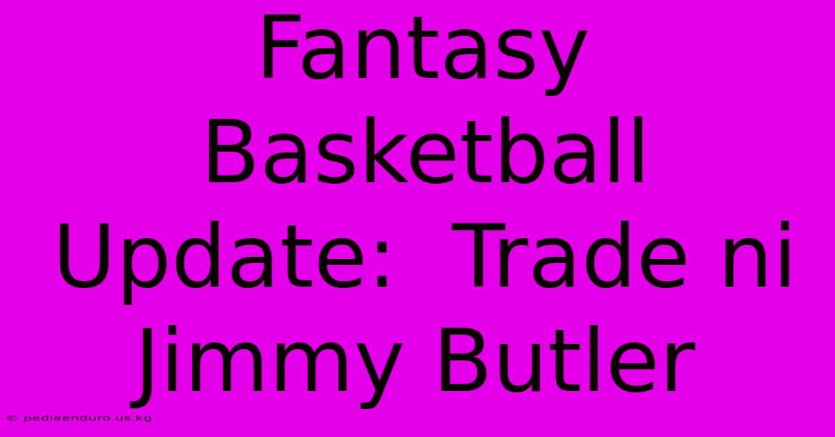 Fantasy Basketball Update:  Trade Ni Jimmy Butler