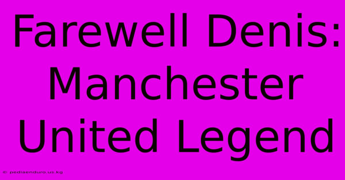 Farewell Denis: Manchester United Legend