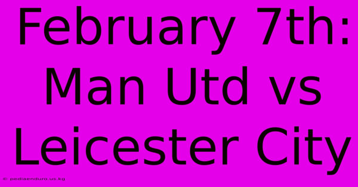 February 7th: Man Utd Vs Leicester City