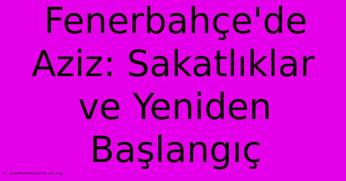 Fenerbahçe'de Aziz: Sakatlıklar Ve Yeniden Başlangıç