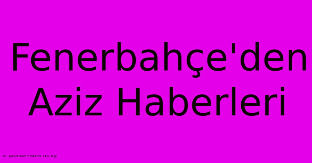 Fenerbahçe'den Aziz Haberleri