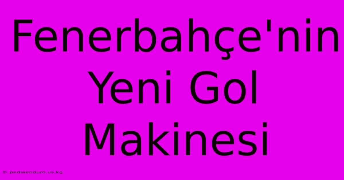 Fenerbahçe'nin Yeni Gol Makinesi