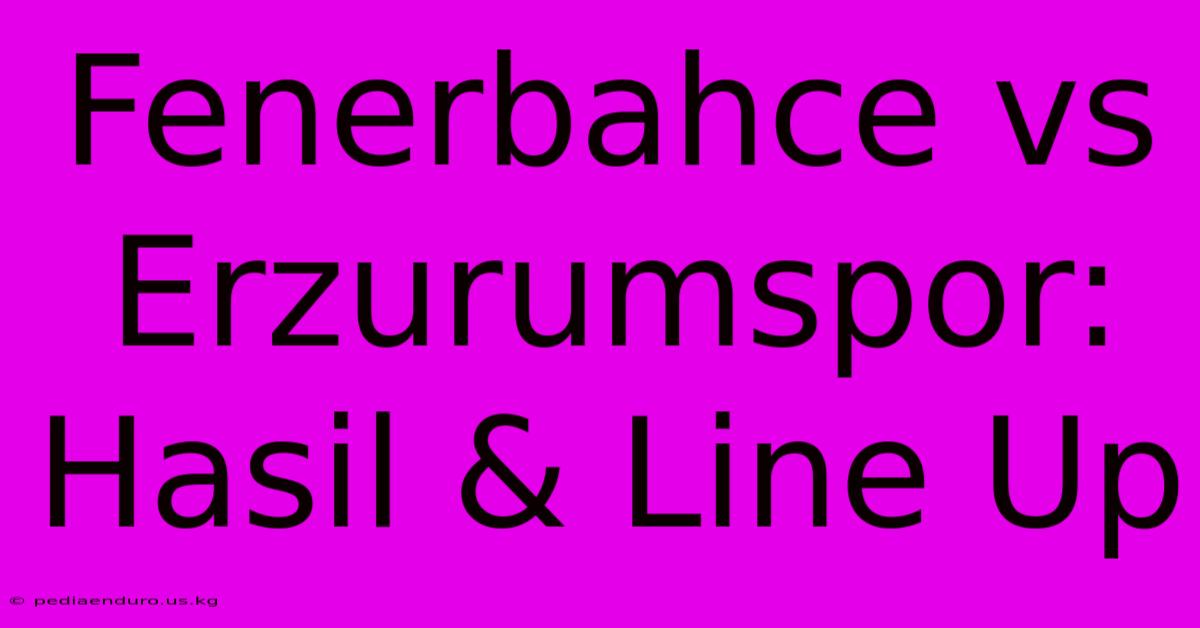 Fenerbahce Vs Erzurumspor: Hasil & Line Up