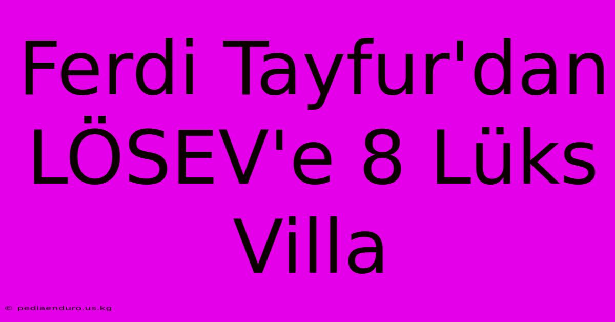 Ferdi Tayfur'dan LÖSEV'e 8 Lüks Villa