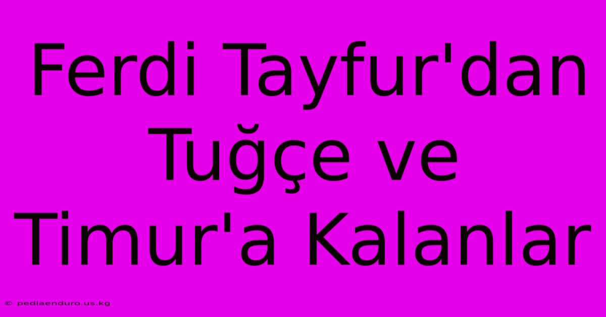 Ferdi Tayfur'dan Tuğçe Ve Timur'a Kalanlar