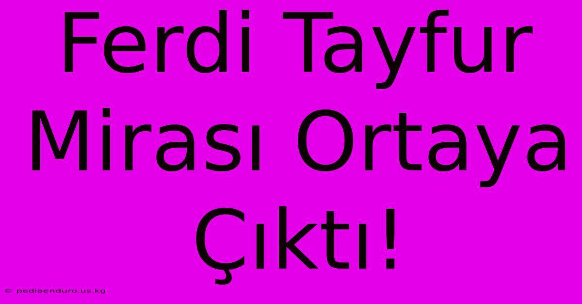 Ferdi Tayfur Mirası Ortaya Çıktı!