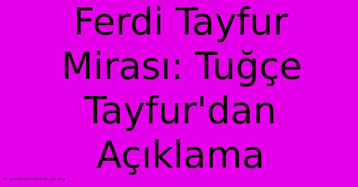 Ferdi Tayfur Mirası: Tuğçe Tayfur'dan Açıklama