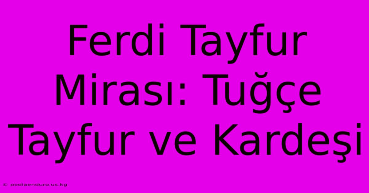 Ferdi Tayfur Mirası: Tuğçe Tayfur Ve Kardeşi