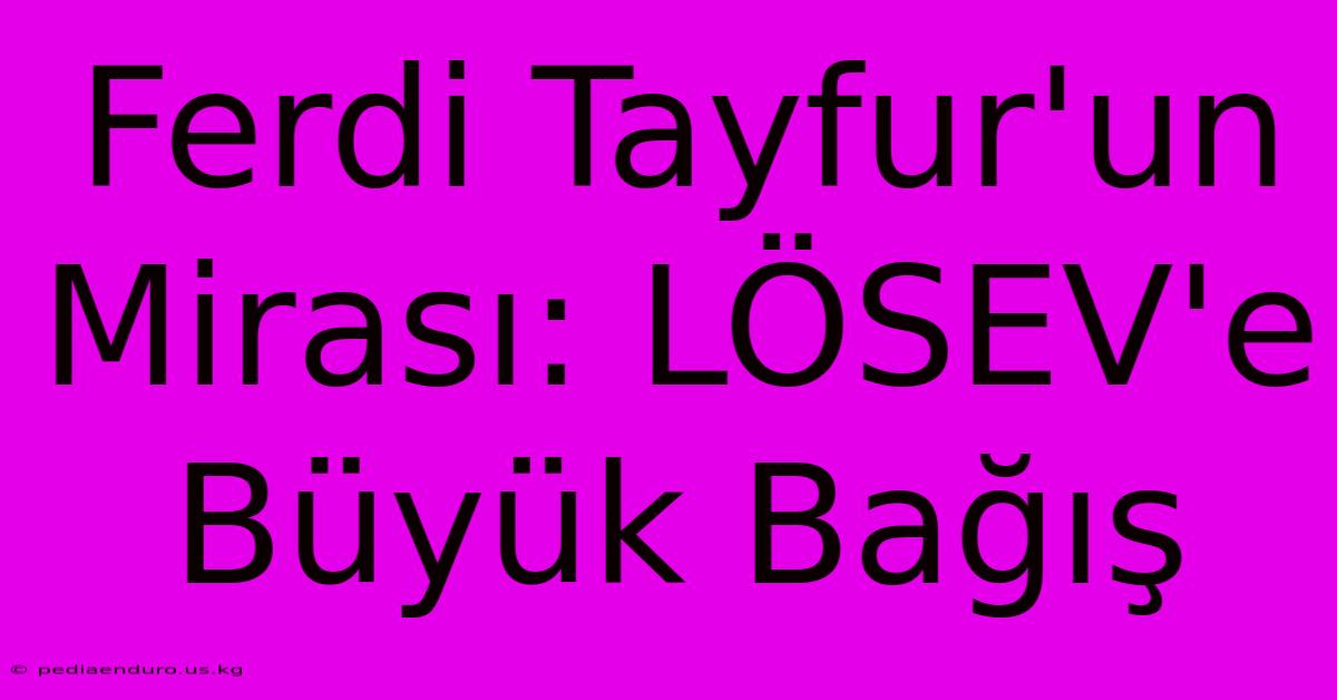 Ferdi Tayfur'un Mirası: LÖSEV'e Büyük Bağış