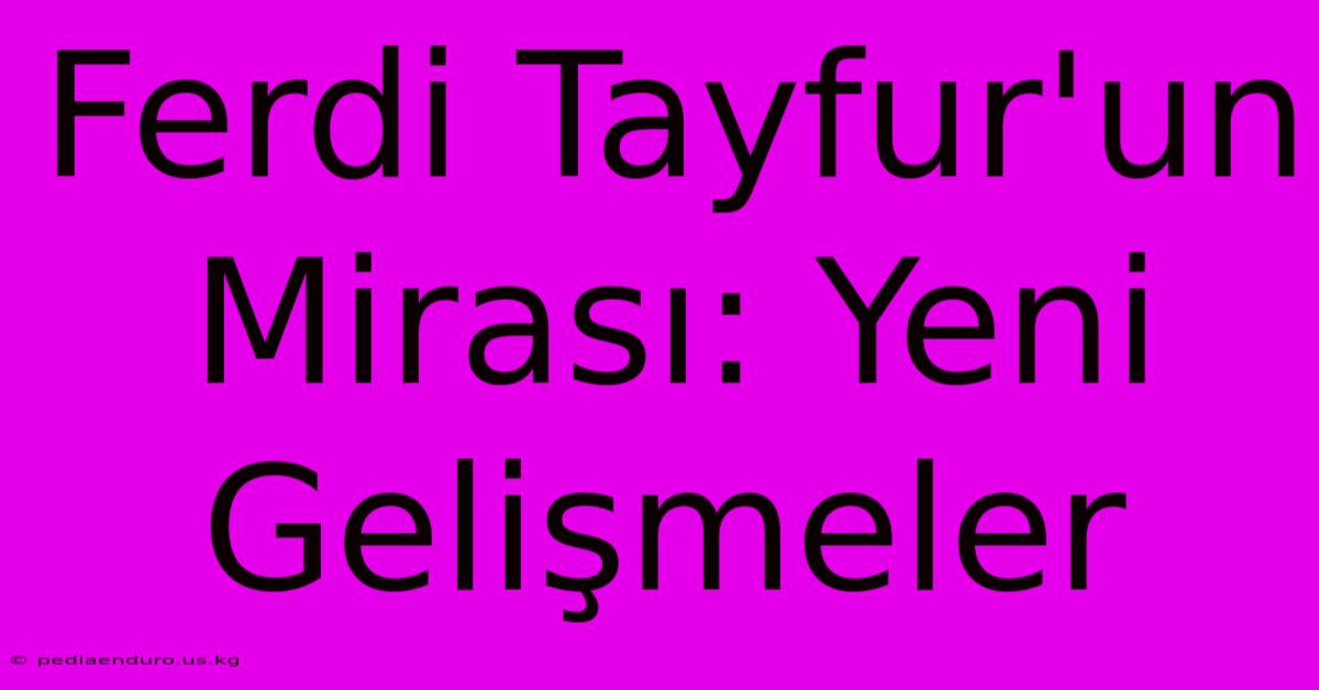 Ferdi Tayfur'un Mirası: Yeni Gelişmeler