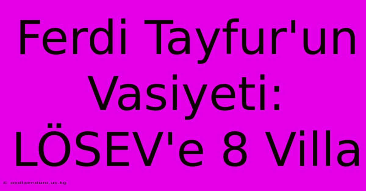 Ferdi Tayfur'un Vasiyeti: LÖSEV'e 8 Villa