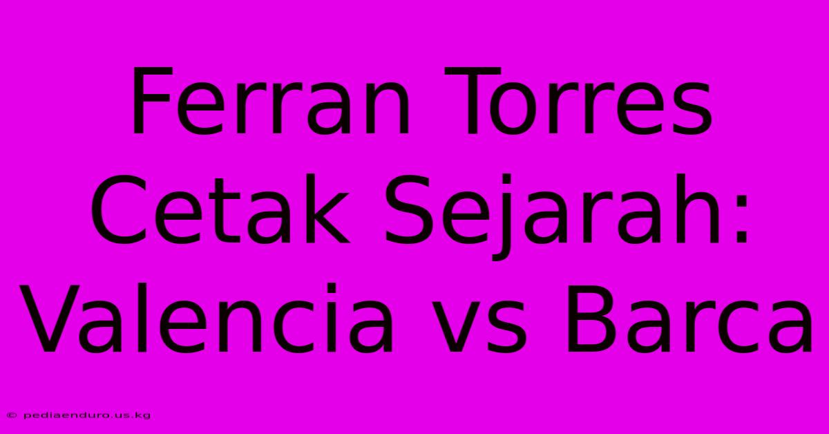 Ferran Torres Cetak Sejarah: Valencia Vs Barca