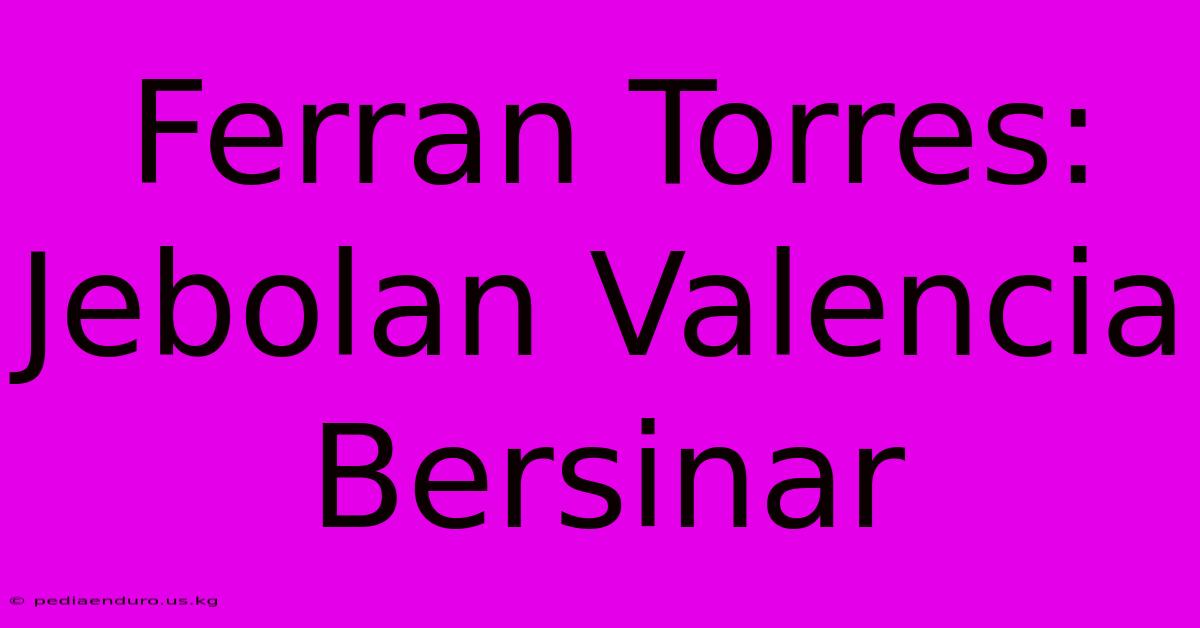 Ferran Torres:  Jebolan Valencia Bersinar