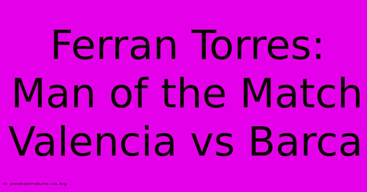 Ferran Torres: Man Of The Match Valencia Vs Barca