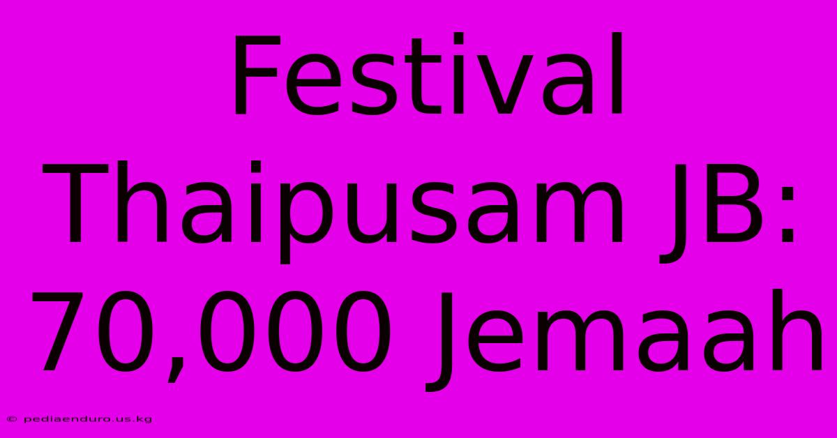 Festival Thaipusam JB: 70,000 Jemaah