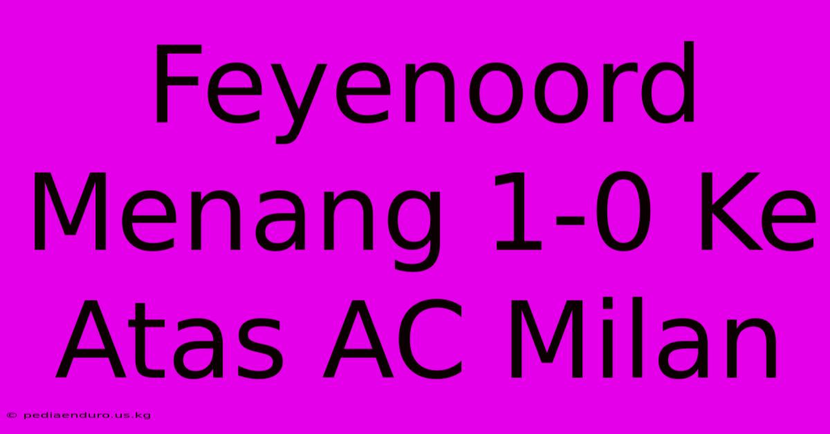 Feyenoord Menang 1-0 Ke Atas AC Milan