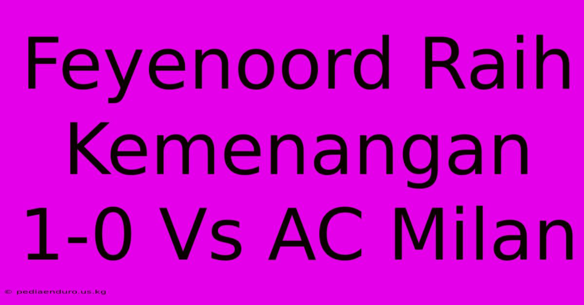 Feyenoord Raih Kemenangan 1-0 Vs AC Milan