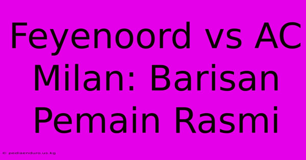 Feyenoord Vs AC Milan: Barisan Pemain Rasmi