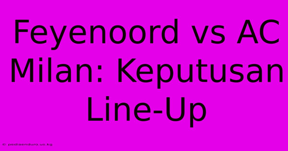 Feyenoord Vs AC Milan: Keputusan Line-Up