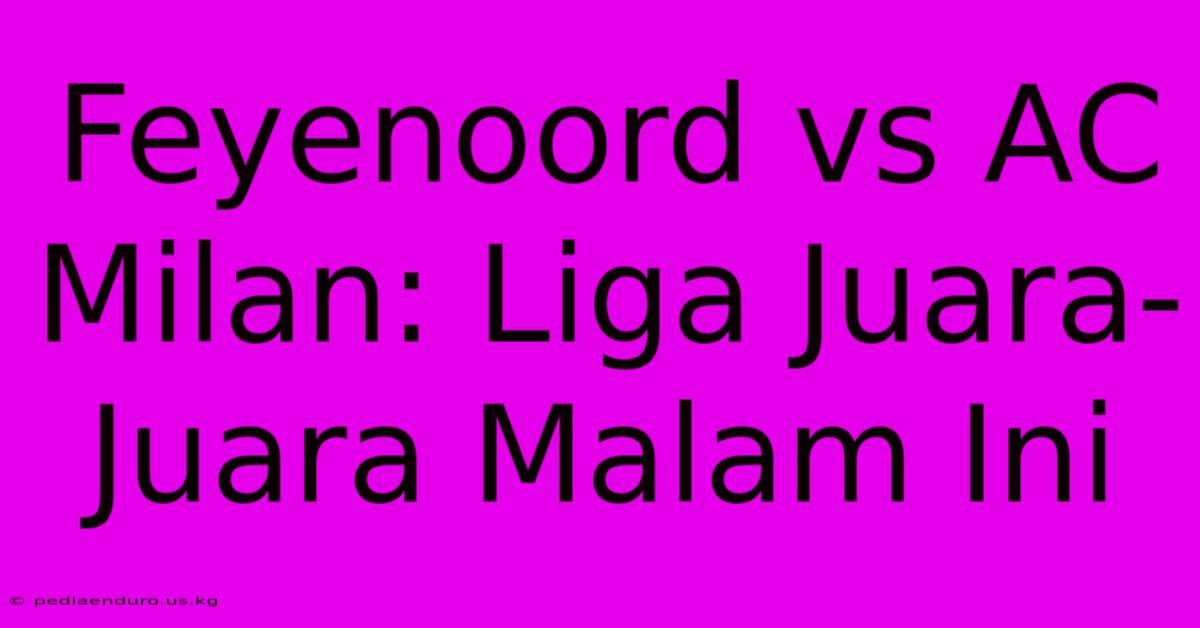 Feyenoord Vs AC Milan: Liga Juara-Juara Malam Ini