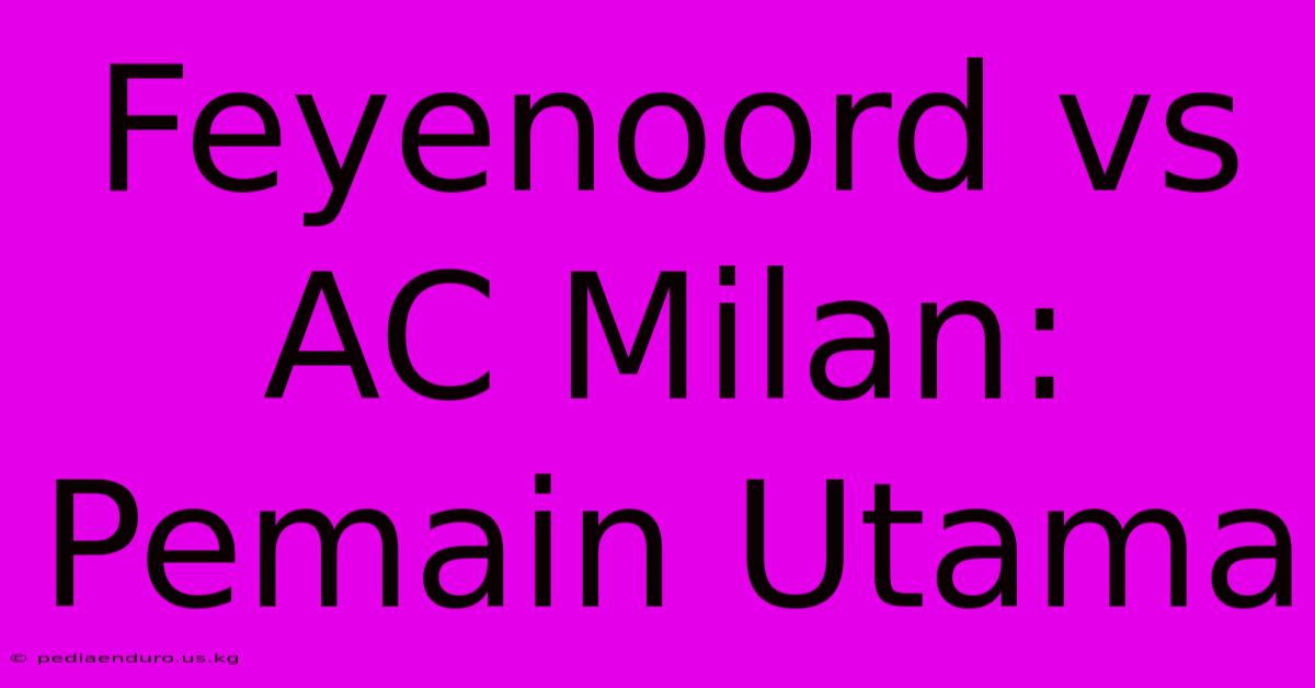 Feyenoord Vs AC Milan: Pemain Utama