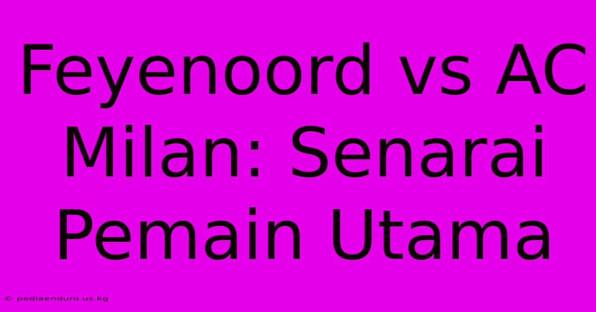 Feyenoord Vs AC Milan: Senarai Pemain Utama