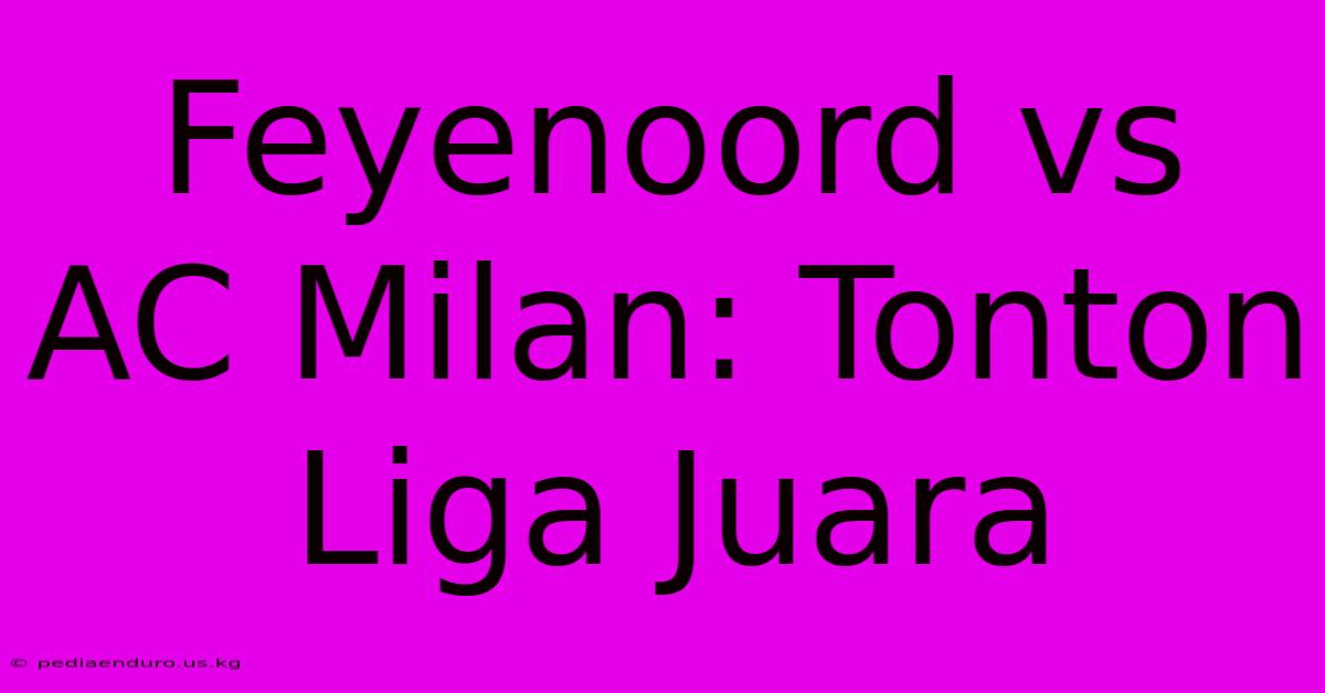 Feyenoord Vs AC Milan: Tonton Liga Juara