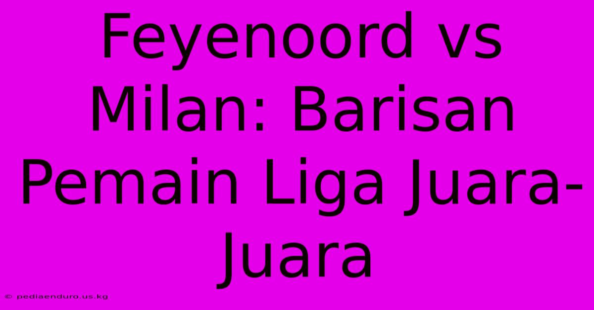 Feyenoord Vs Milan: Barisan Pemain Liga Juara-Juara