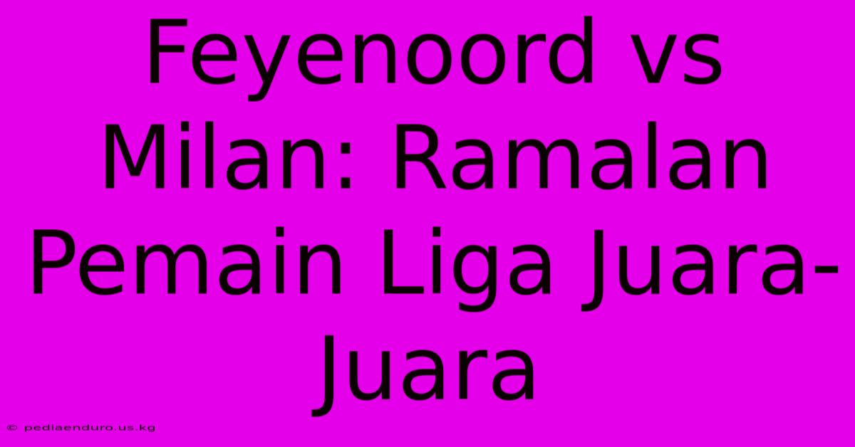 Feyenoord Vs Milan: Ramalan Pemain Liga Juara-Juara