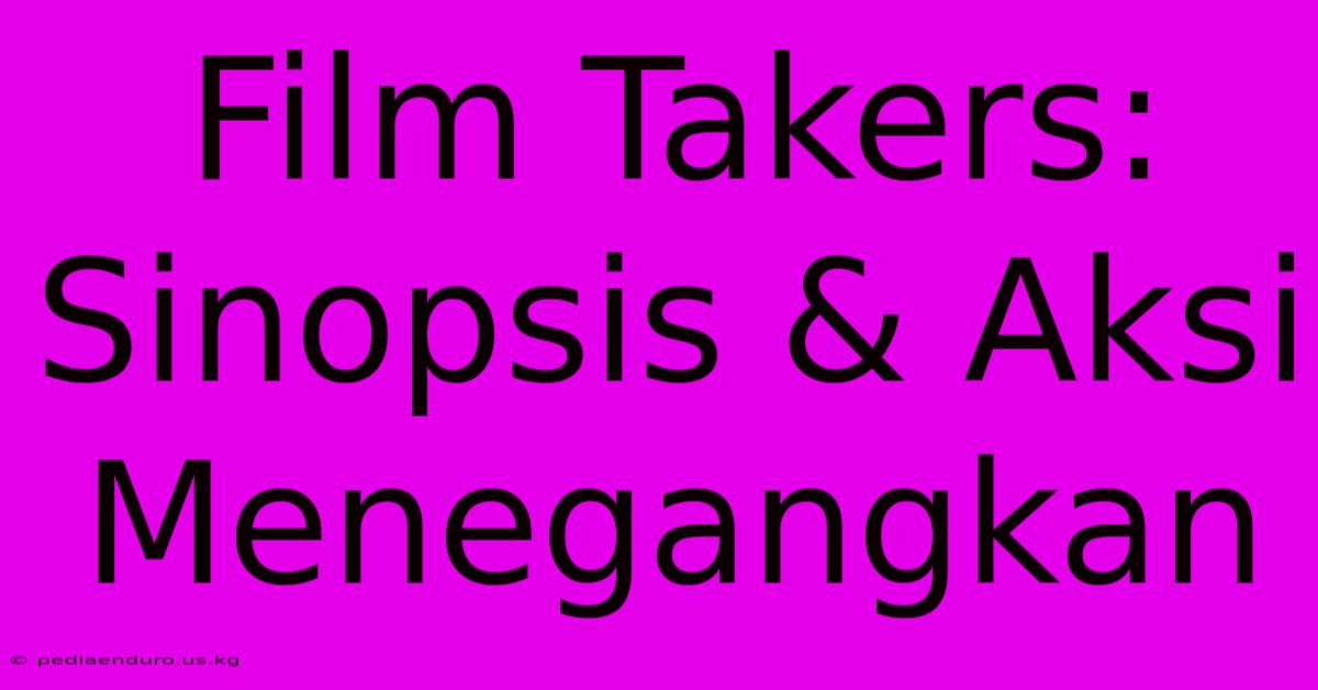 Film Takers: Sinopsis & Aksi Menegangkan