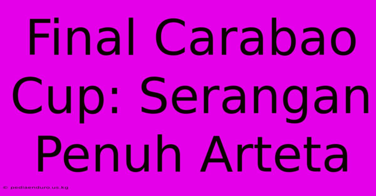 Final Carabao Cup: Serangan Penuh Arteta