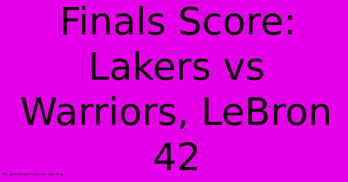 Finals Score: Lakers Vs Warriors, LeBron 42