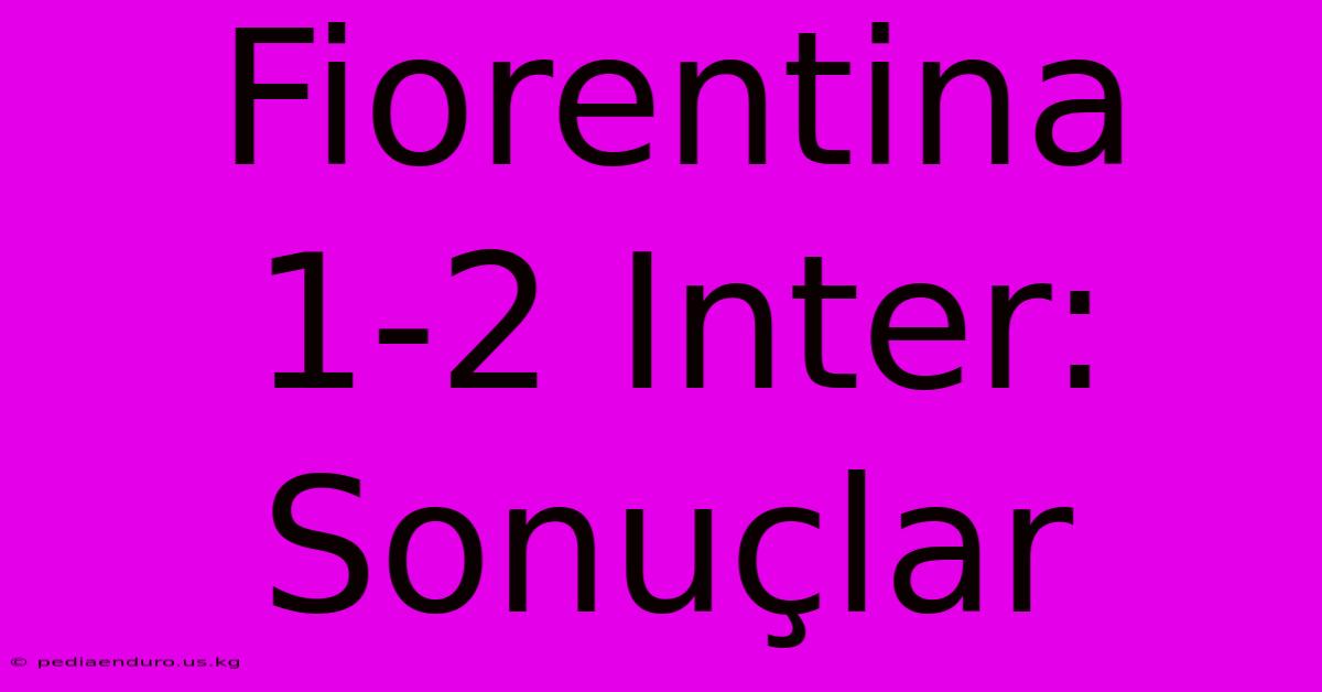 Fiorentina 1-2 Inter: Sonuçlar