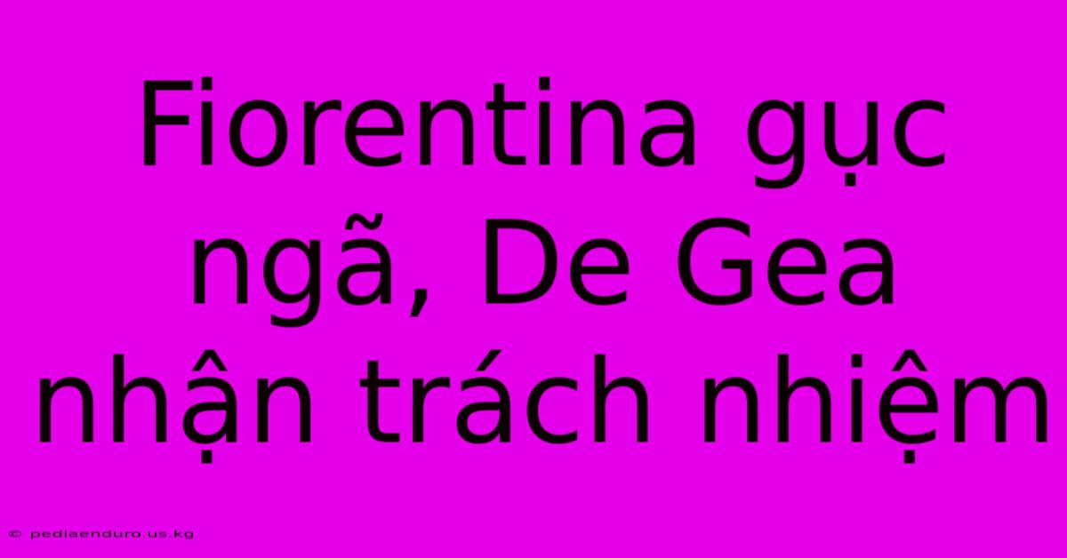 Fiorentina Gục Ngã, De Gea Nhận Trách Nhiệm