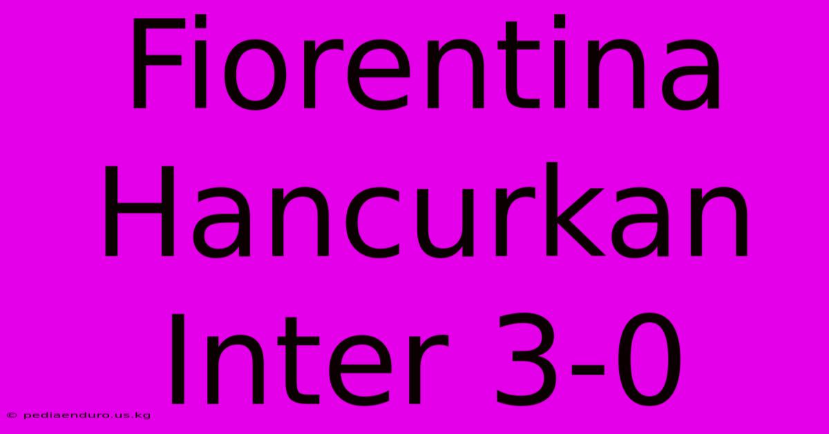 Fiorentina Hancurkan Inter 3-0