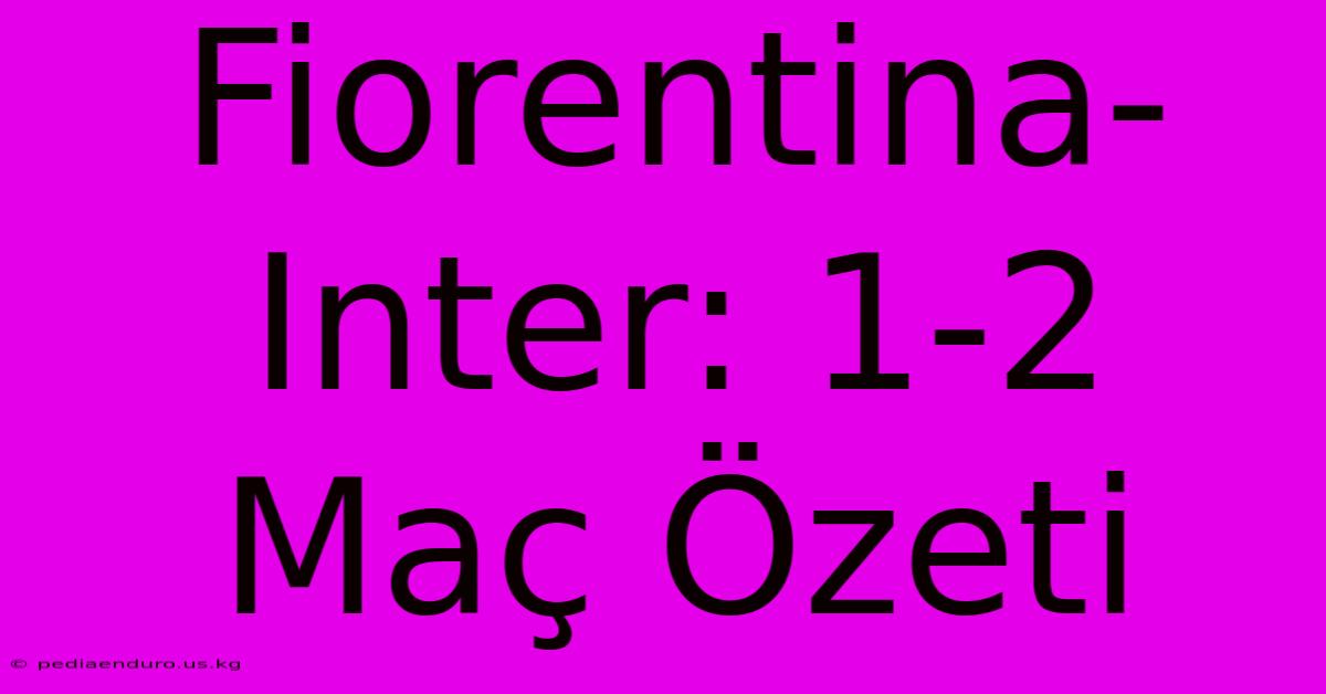 Fiorentina-Inter: 1-2 Maç Özeti