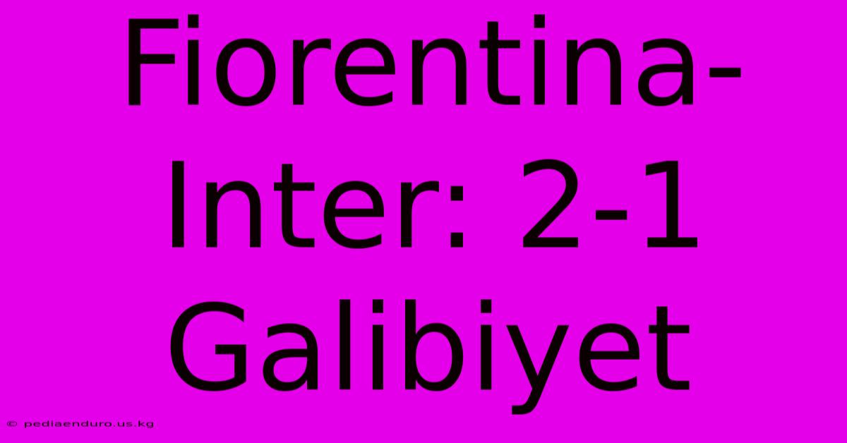 Fiorentina-Inter: 2-1 Galibiyet